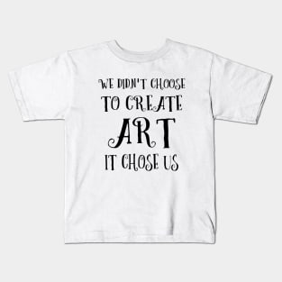 We didn't choose to create art - it chose us | Artist sayings Kids T-Shirt